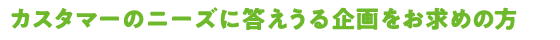 カスタマーのニーズに答えうる企画をお求めの方